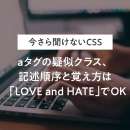 aタグの疑似クラスの記述順序と覚え方は「LOVE and HATE」でOK。